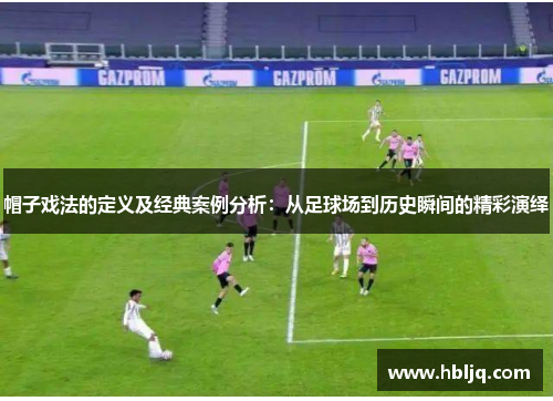 帽子戏法的定义及经典案例分析：从足球场到历史瞬间的精彩演绎